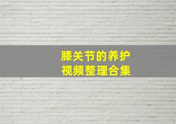 膝关节的养护 视频整理合集